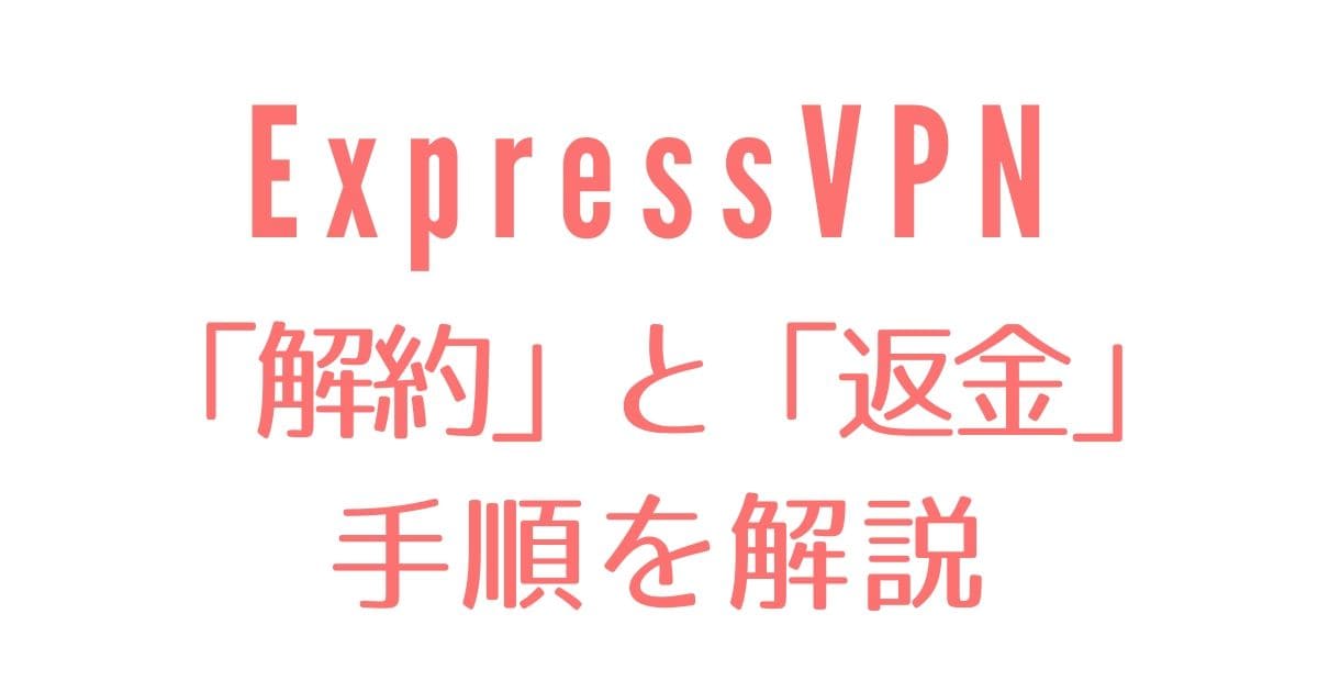 ExpressVPNの解約と返金方法を解説