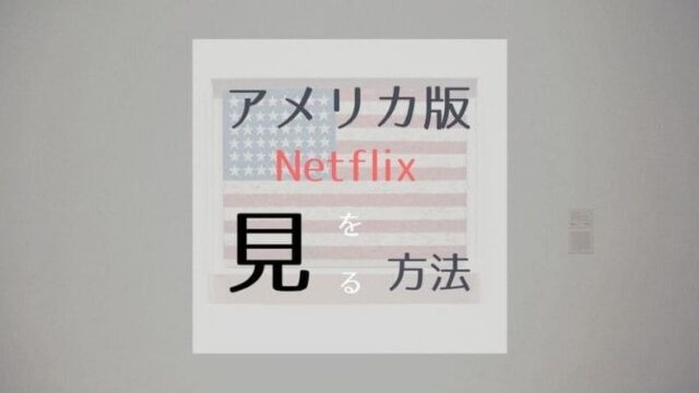 【Netflix】アメリカ版を日本から見る方法