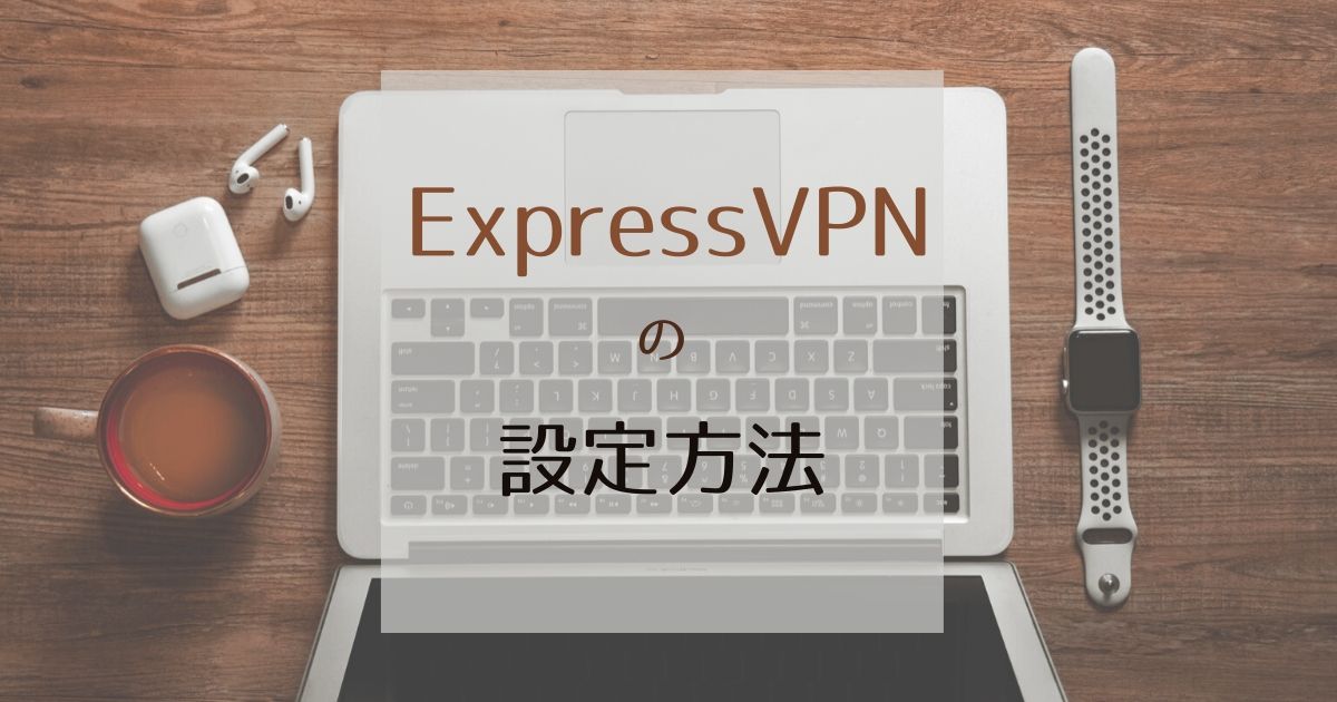 【ExpressVPN】アプリの設定を解説します