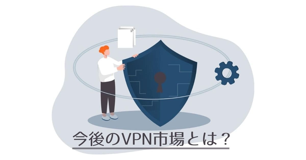 【VPN】これからの市場の伸びは？海外での需要が急増中