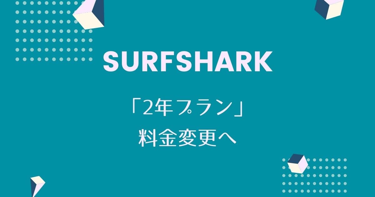 【Surfshark】2年プランの料金を変更へ。