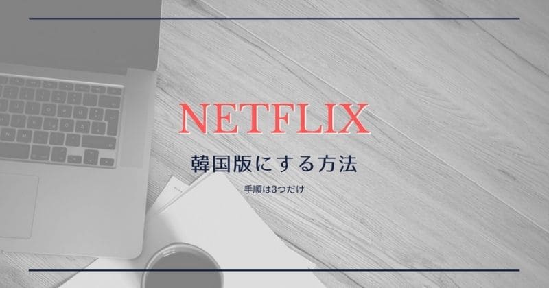 日本のNetflixを韓国版にする方法【VPNを使用】