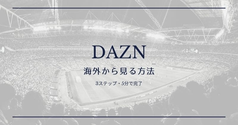 【DAZN】海外からの視聴方法【適切なVPNで解決】