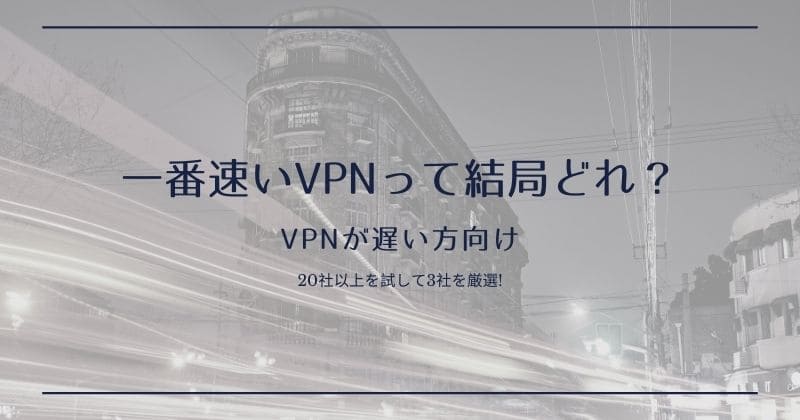 VPNが遅い方向け：一番速いVPNサービスを3つ紹介