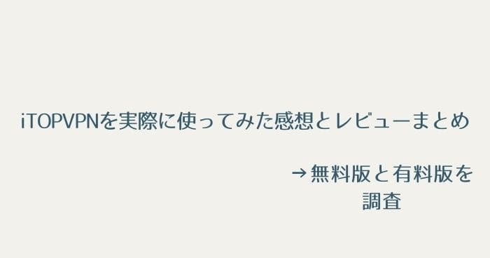 iTopVPNを実際に使ってみた感想とレビューまとめ
