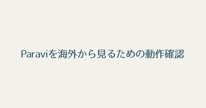 Paraviを海外から見るための動作確認【なぜVPNがないと見れないのか】