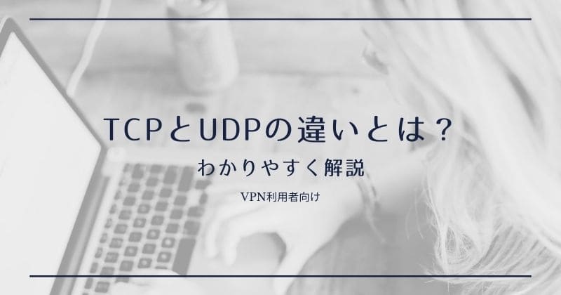 TCPとUDPの違いとは？わかりやすく解説【VPN利用者向け】