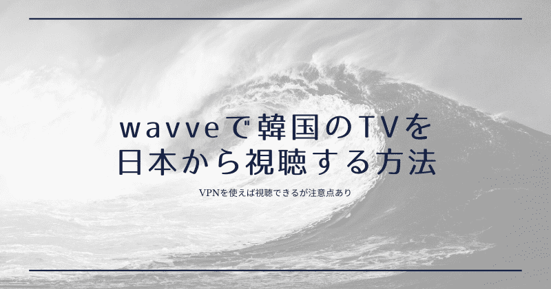 wavveで配信されている韓国のTVを日本から視聴する方法