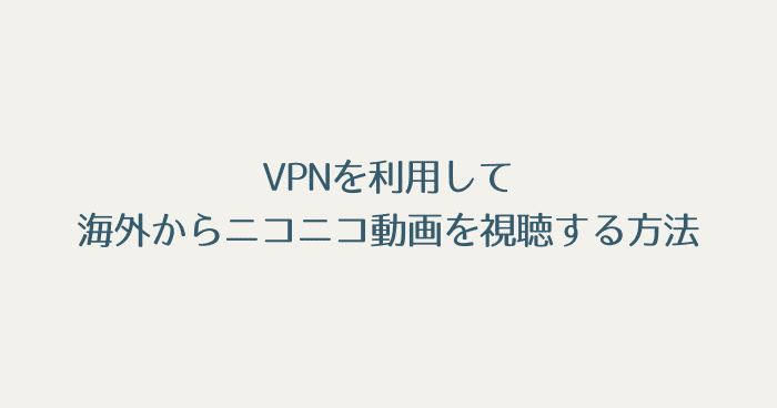 VPNを利用して海外からニコニコ動画を視聴する方法