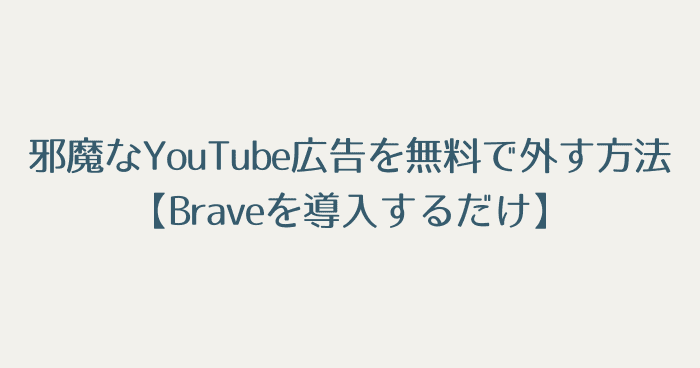 邪魔なYouTube広告を無料で外す方法【Braveを導入するだけ】