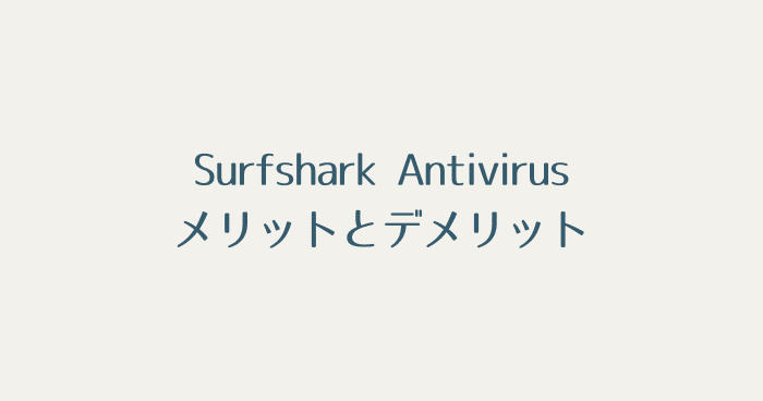 Surfshark Antivirusのメリットとデメリット：Surfshak Oneの必要性とは。