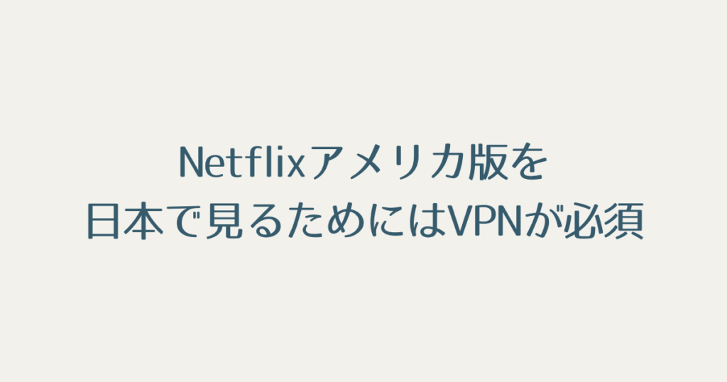 まとめ：Netflixアメリカ版を日本で見るためにはVPNが必須!